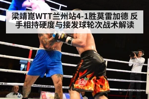 梁靖崑WTT兰州站4-1胜莫雷加德 反手相持硬度与接发球轮次战术解读