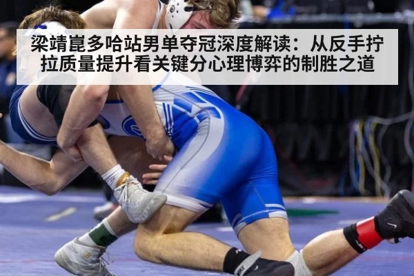 梁靖崑多哈站男单夺冠深度解读：从反手拧拉质量提升看关键分心理博弈的制胜之道