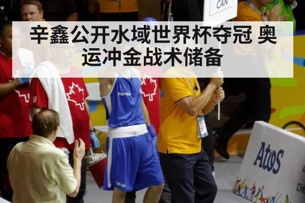 辛鑫公开水域世界杯夺冠 奥运冲金战术储备