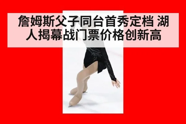 詹姆斯父子同台首秀定档 湖人揭幕战门票价格创新高