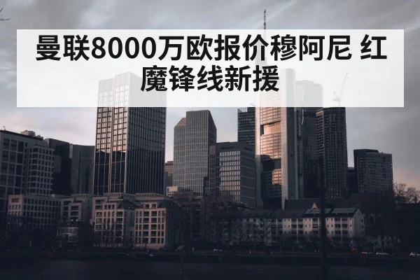 曼联8000万欧报价穆阿尼 红魔锋线新援