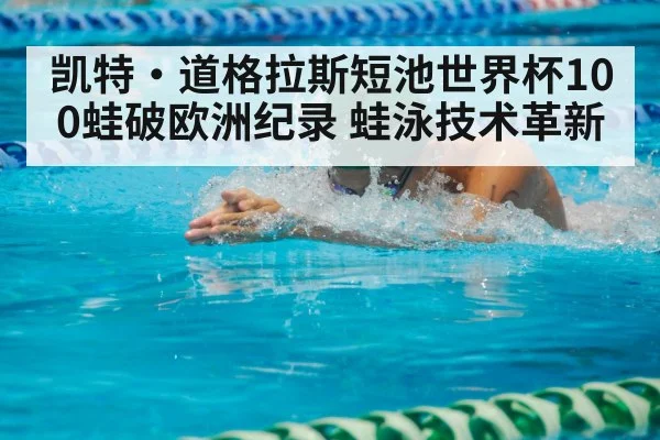 凯特·道格拉斯短池世界杯100蛙破欧洲纪录 蛙泳技术革新