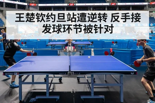 王楚钦约旦站遭逆转 反手接发球环节被针对