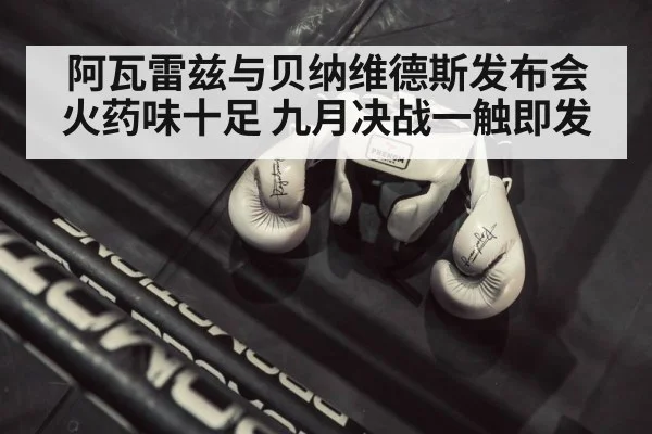 阿瓦雷兹与贝纳维德斯发布会火药味十足 九月决战一触即发