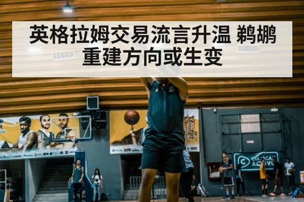 英格拉姆交易流言升温 鹈鹕重建方向或生变