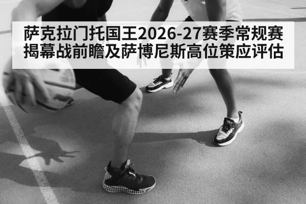 萨克拉门托国王2026-27赛季常规赛揭幕战前瞻及萨博尼斯高位策应评估