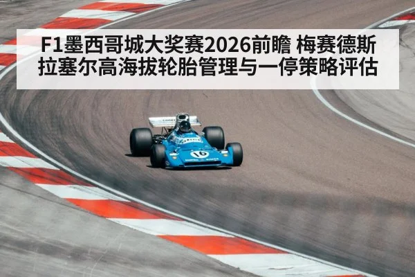 F1墨西哥城大奖赛2026前瞻 梅赛德斯拉塞尔高海拔轮胎管理与一停策略评估