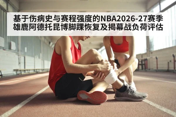 基于伤病史与赛程强度的NBA2026-27赛季雄鹿阿德托昆博脚踝恢复及揭幕战负荷评估